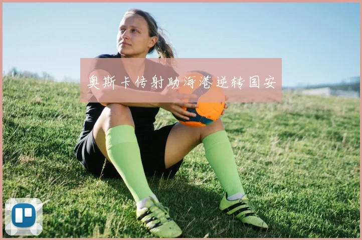奥斯卡传射助海港逆转国安