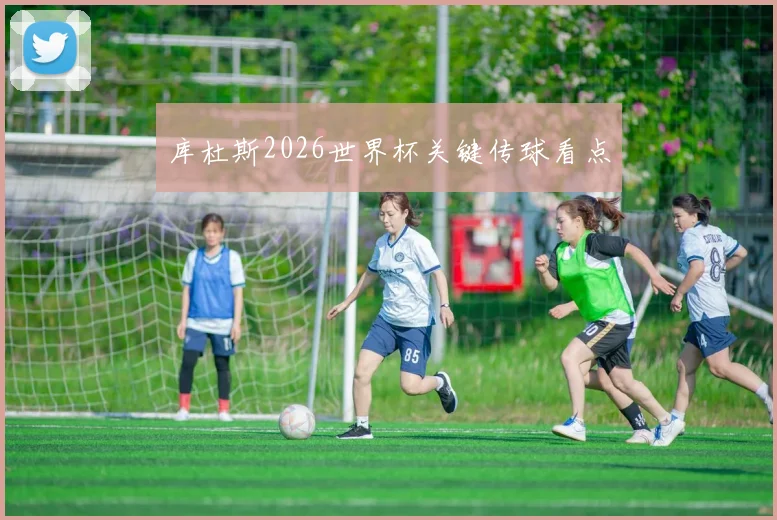 库杜斯2026世界杯关键传球看点