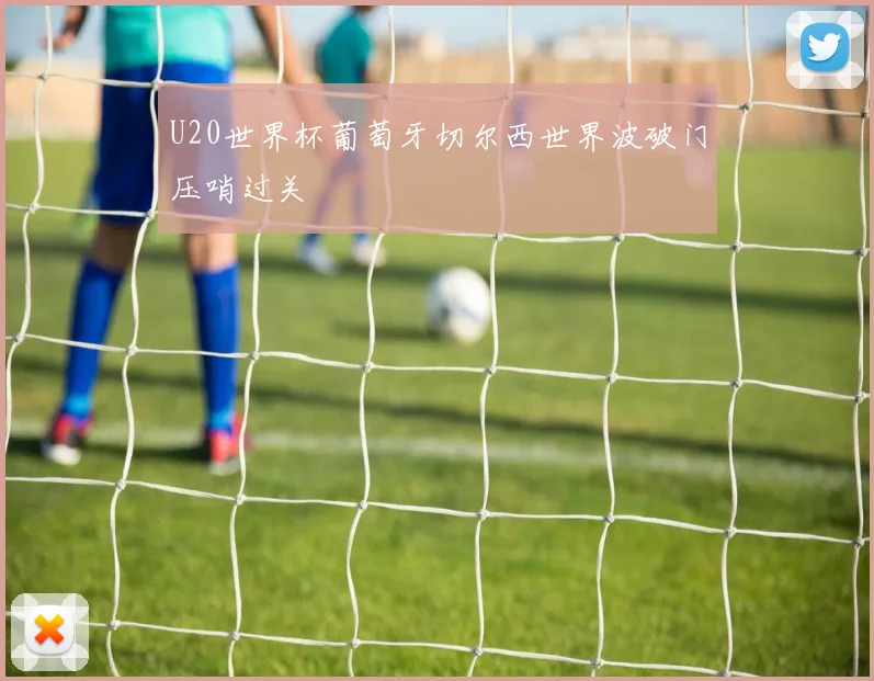 U20世界杯葡萄牙切尔西世界波破门压哨过关