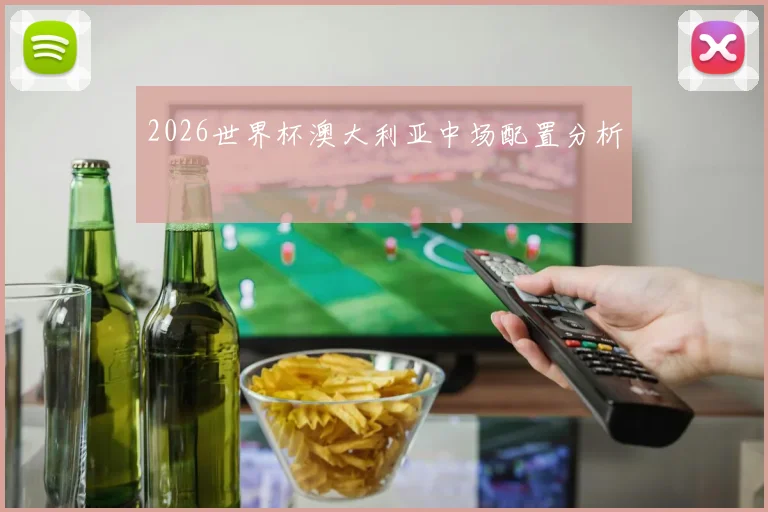 2026世界杯澳大利亚中场配置分析