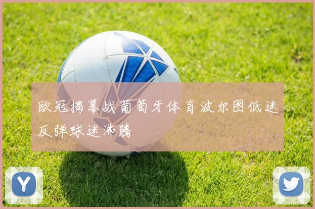 欧冠揭幕战葡萄牙体育波尔图低迷反弹球迷沸腾