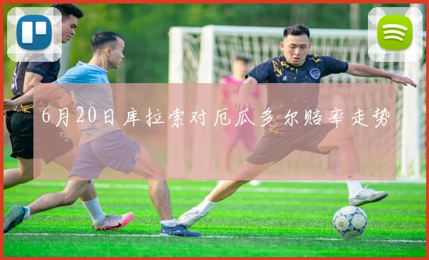 6月20日库拉索对厄瓜多尔赔率走势
