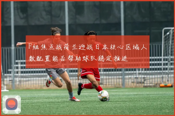 F组焦点战荷兰迎战日本核心区域人数配置能否帮助球队稳定推进