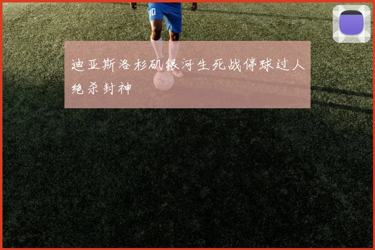 迪亚斯洛杉矶银河生死战停球过人绝杀封神