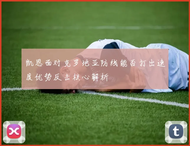 凯恩面对克罗地亚防线能否打出速度优势反击核心解析