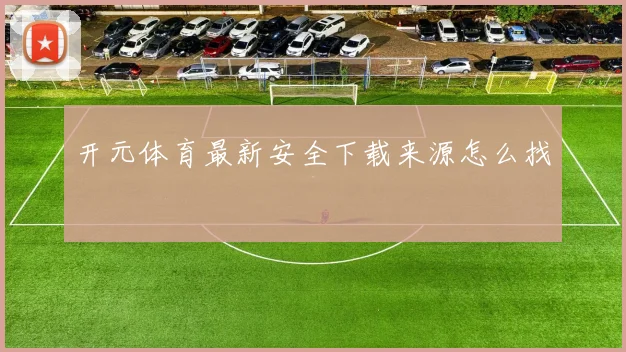 开元体育最新安全下载来源怎么找