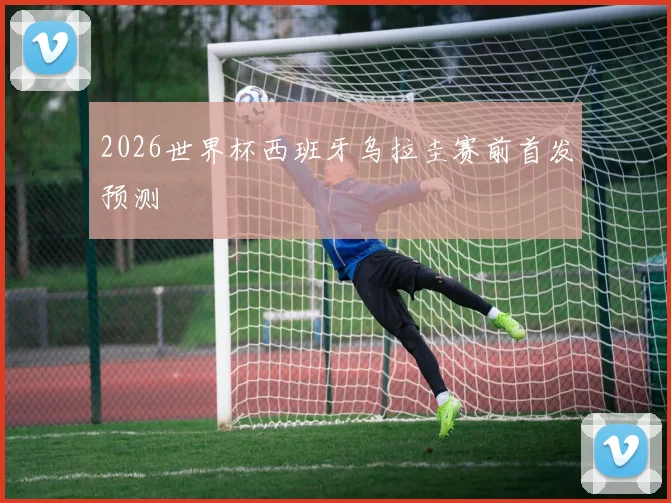 2026世界杯西班牙乌拉圭赛前首发预测