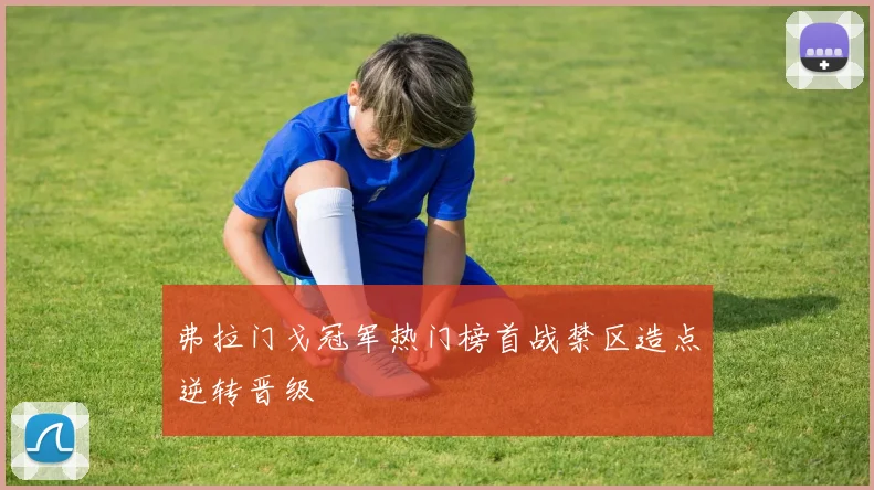 弗拉门戈冠军热门榜首战禁区造点逆转晋级
