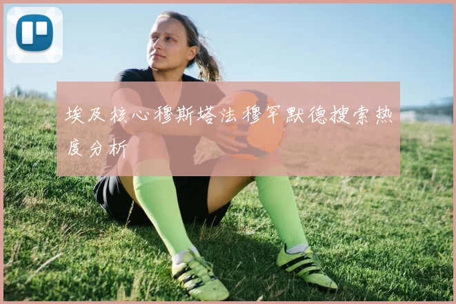埃及核心穆斯塔法穆罕默德搜索热度分析