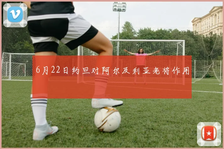 6月22日约旦对阿尔及利亚老将作用