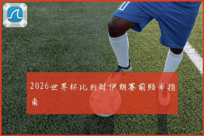 2026世界杯比利时伊朗赛前赔率指南