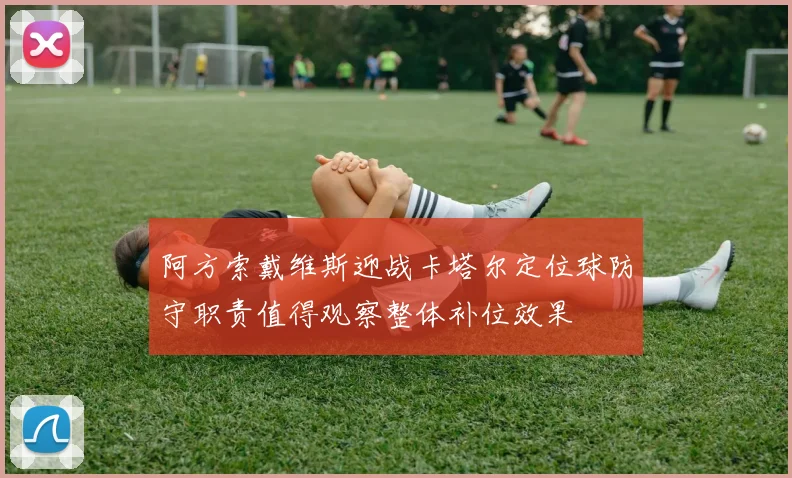 阿方索戴维斯迎战卡塔尔定位球防守职责值得观察整体补位效果