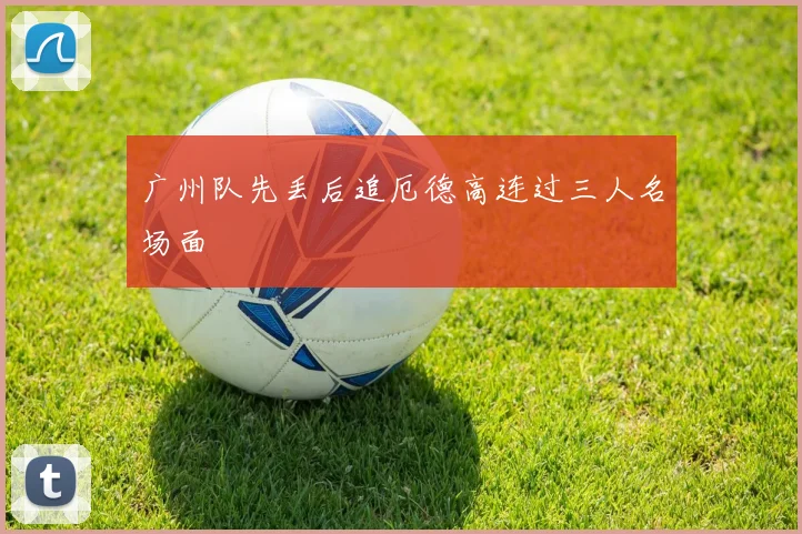 广州队先丢后追厄德高连过三人名场面