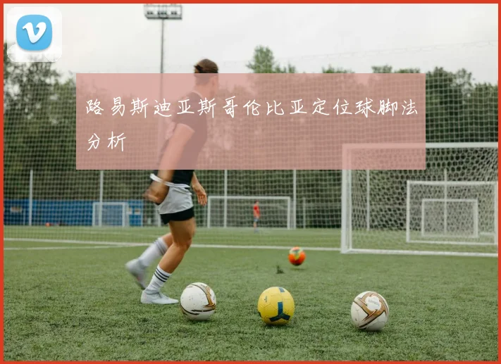 路易斯迪亚斯哥伦比亚定位球脚法分析