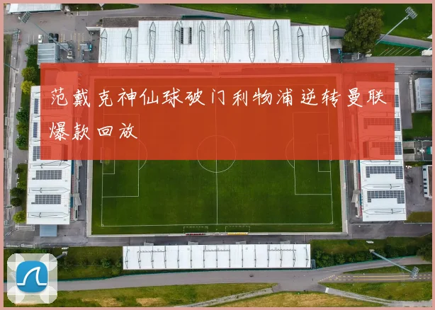 范戴克神仙球破门利物浦逆转曼联爆款回放