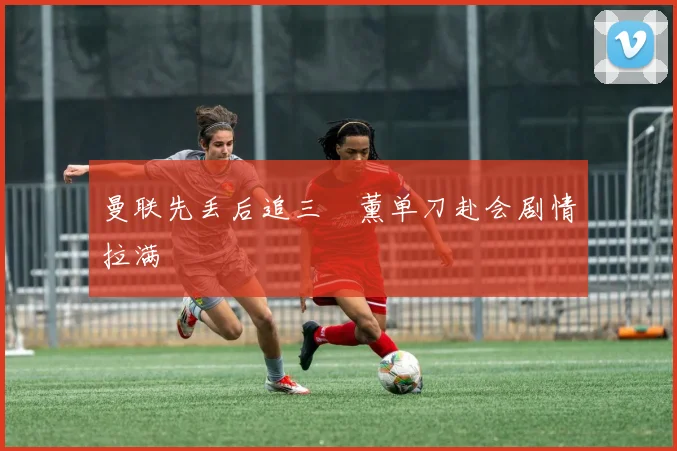 曼联先丢后追三笘薰单刀赴会剧情拉满