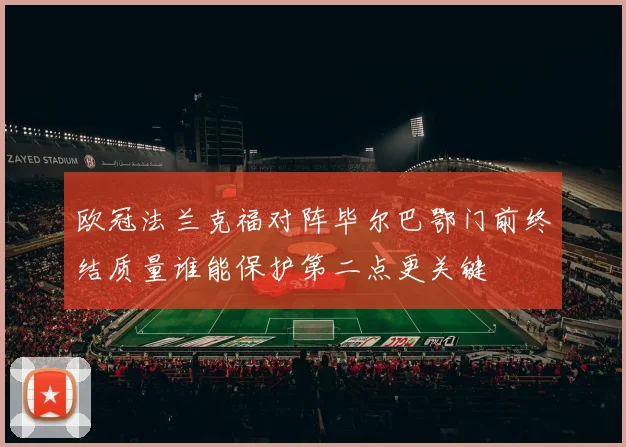 欧冠法兰克福对阵毕尔巴鄂门前终结质量谁能保护第二点更关键