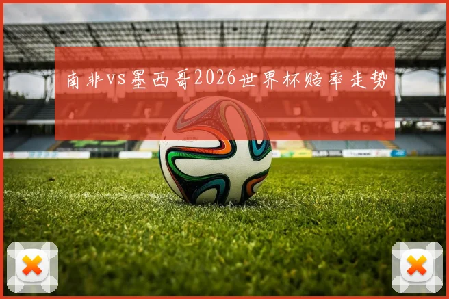 南非vs墨西哥2026世界杯赔率走势