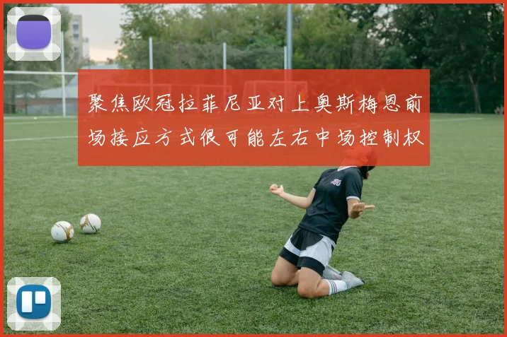 聚焦欧冠拉菲尼亚对上奥斯梅恩前场接应方式很可能左右中场控制权