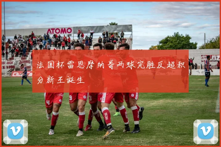 法国杯雷恩摩纳哥两球完胜反超积分新王诞生