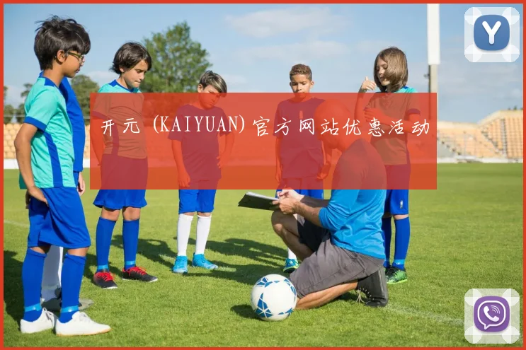 开元 (KAIYUAN)官方网站优惠活动