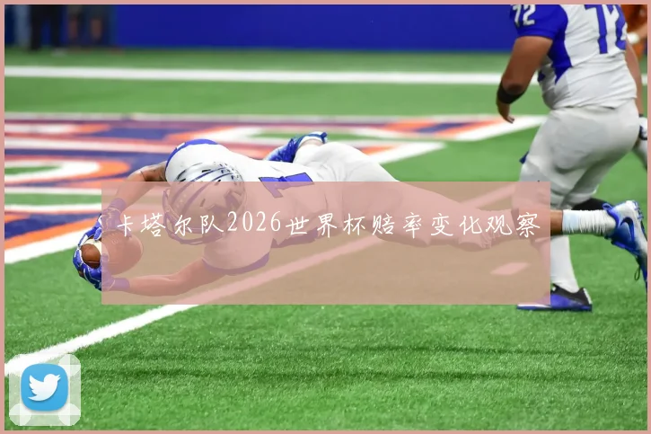 卡塔尔队2026世界杯赔率变化观察