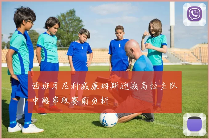 西班牙尼科威廉姆斯迎战乌拉圭队中路串联赛前分析