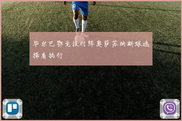 毕尔巴鄂竞技对阵奥萨苏纳断球选择看执行