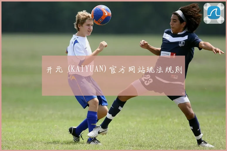 开元 (KAIYUAN)官方网站玩法规则