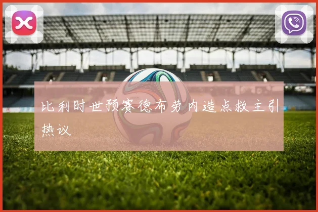 比利时世预赛德布劳内造点救主引热议