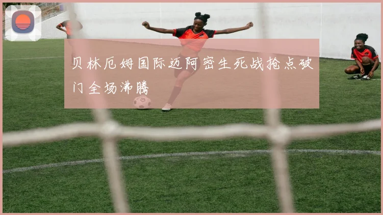 贝林厄姆国际迈阿密生死战抢点破门全场沸腾