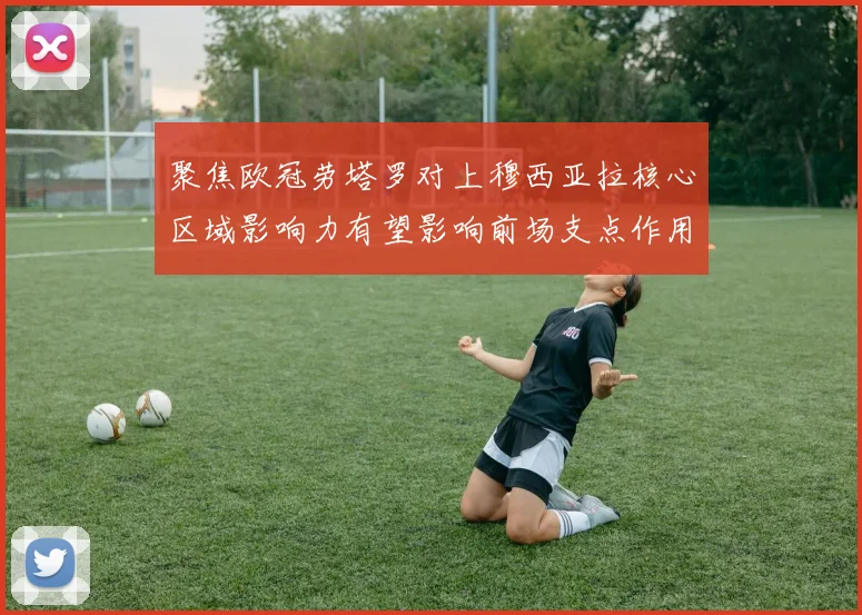 聚焦欧冠劳塔罗对上穆西亚拉核心区域影响力有望影响前场支点作用