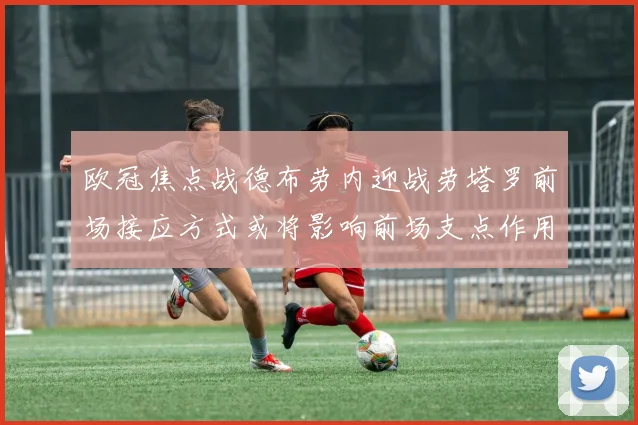欧冠焦点战德布劳内迎战劳塔罗前场接应方式或将影响前场支点作用