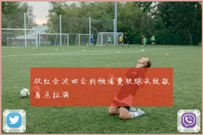 双红会次回合利物浦曼联球衣致敬看点拉满