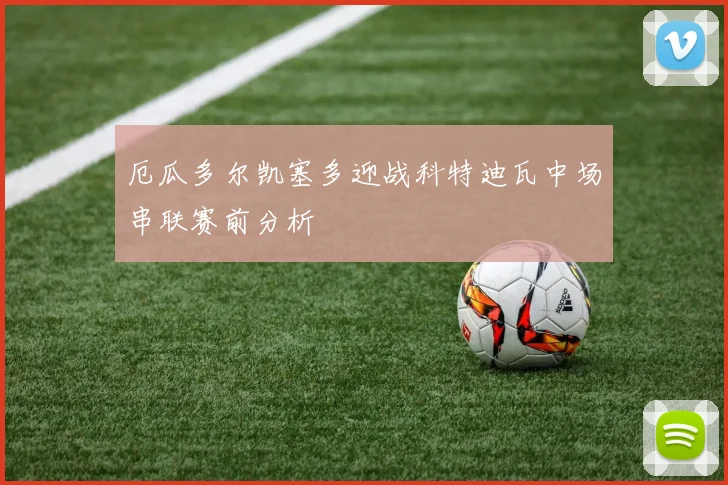 厄瓜多尔凯塞多迎战科特迪瓦中场串联赛前分析