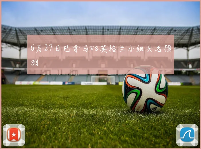 6月27日巴拿马vs英格兰小组头名预测