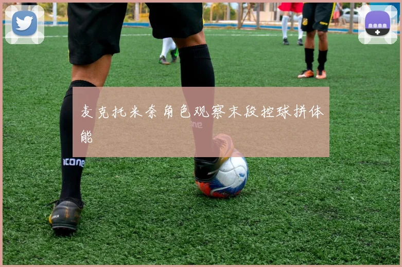 麦克托米奈角色观察末段控球拼体能