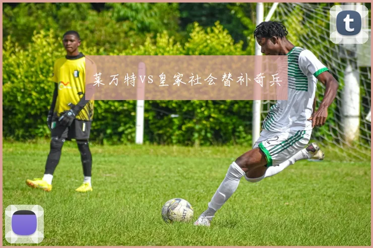 莱万特vs皇家社会替补奇兵