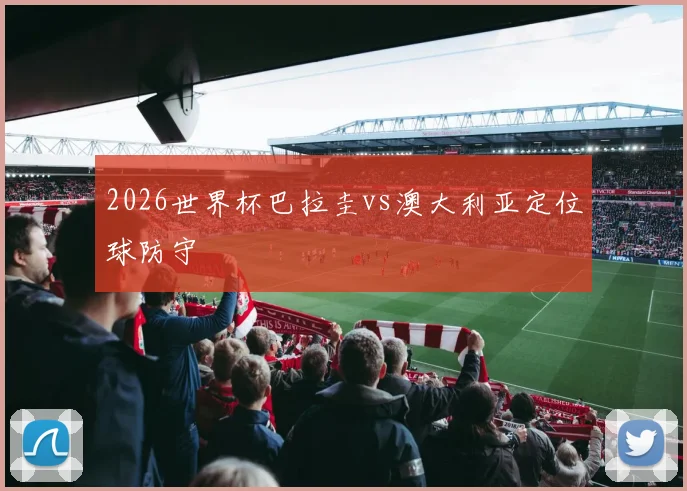 2026世界杯巴拉圭vs澳大利亚定位球防守