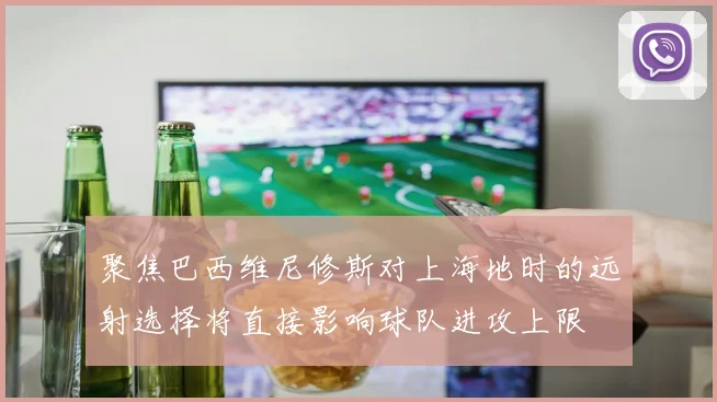 聚焦巴西维尼修斯对上海地时的远射选择将直接影响球队进攻上限