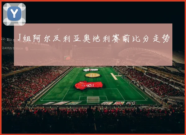 J组阿尔及利亚奥地利赛前比分走势