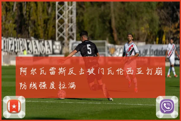 阿尔瓦雷斯反击破门瓦伦西亚打崩防线强度拉满