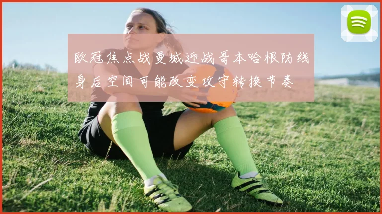 欧冠焦点战曼城迎战哥本哈根防线身后空间可能改变攻守转换节奏