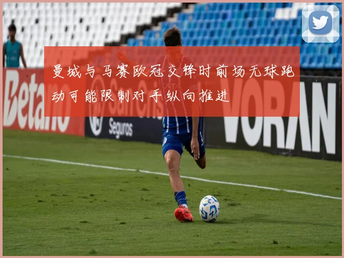 曼城与马赛欧冠交锋时前场无球跑动可能限制对手纵向推进