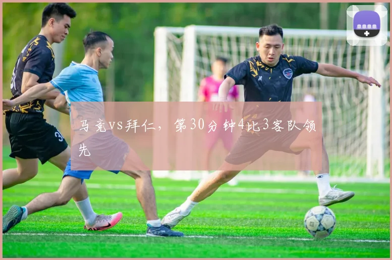 马竞vs拜仁，第30分钟4比3客队领先