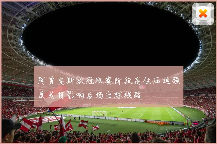 阿贾克斯欧冠联赛阶段高位压迫强度或将影响后场出球线路