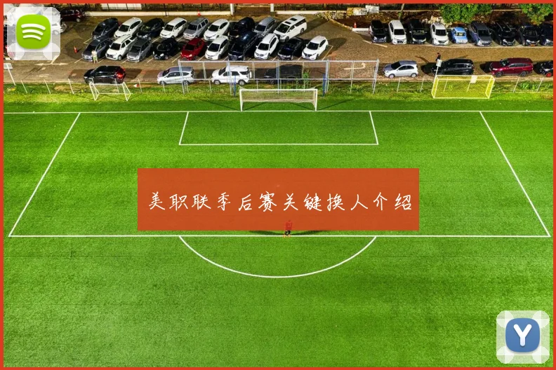 美职联季后赛关键换人介绍